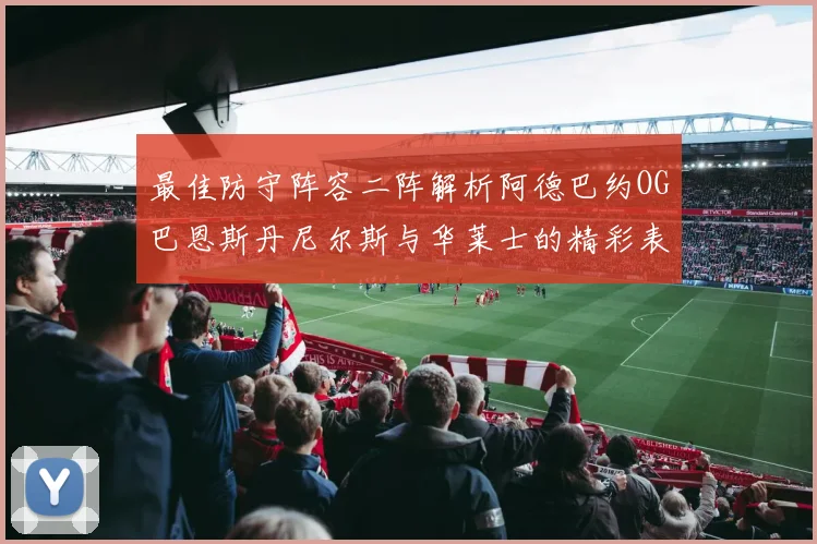 最佳防守阵容二阵解析阿德巴约OG巴恩斯丹尼尔斯与华莱士的精彩表现