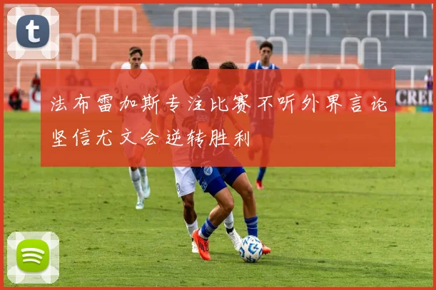 法布雷加斯专注比赛不听外界言论坚信尤文会逆转胜利