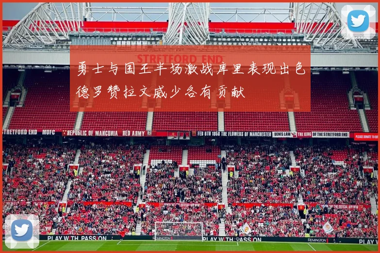 勇士与国王半场激战库里表现出色德罗赞拉文威少各有贡献
