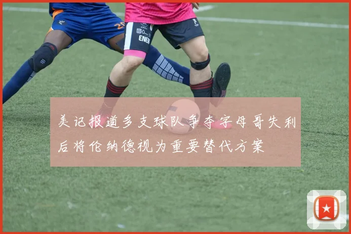 美记报道多支球队争夺字母哥失利后将伦纳德视为重要替代方案
