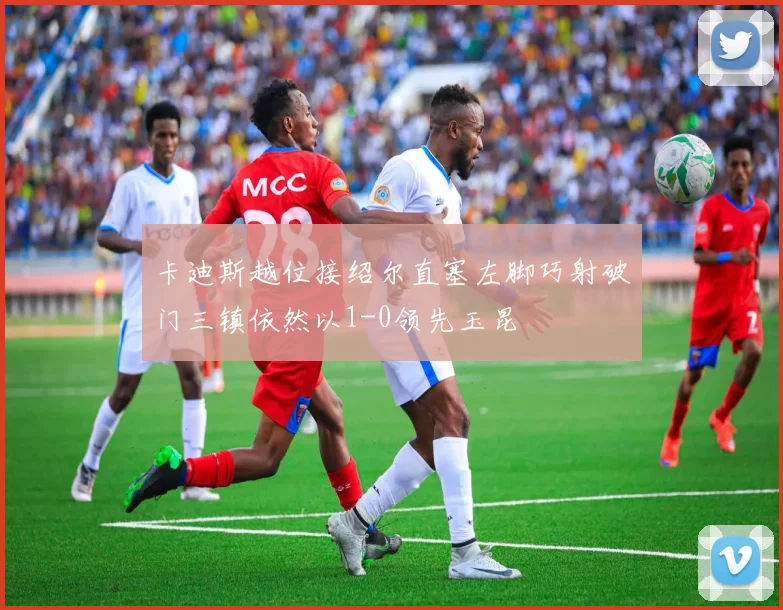 卡迪斯越位接绍尔直塞左脚巧射破门三镇依然以1-0领先玉昆